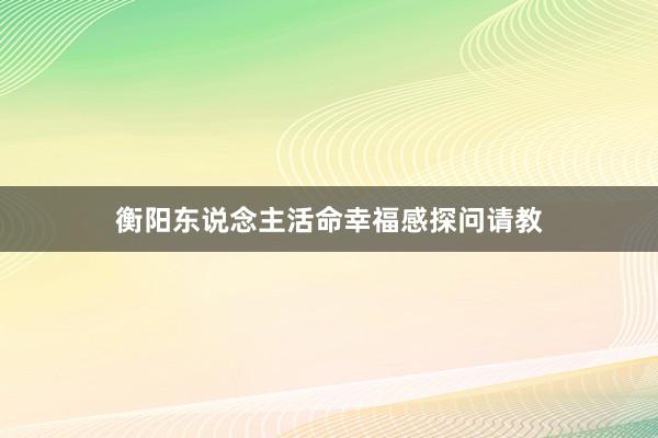 衡阳东说念主活命幸福感探问请教